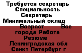 Требуется секретарь › Специальность ­ Секретарь  › Минимальный оклад ­ 38 500 › Возраст ­ 20 - Все города Работа » Резюме   . Ленинградская обл.,Санкт-Петербург г.